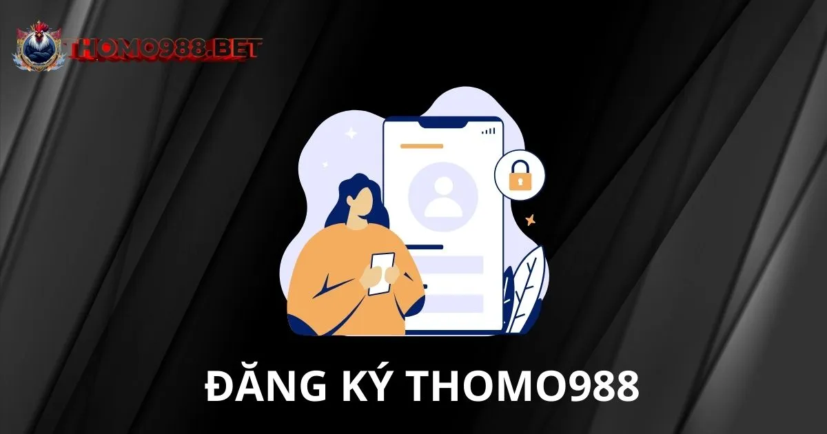 Đăng Ký THOMO988 - Quy trình đơn giản và ưu đãi hấp dẫn